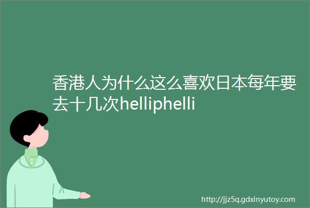 香港人为什么这么喜欢日本每年要去十几次helliphellip