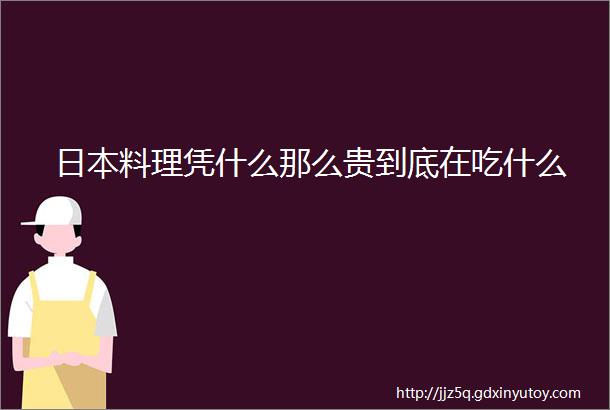 日本料理凭什么那么贵到底在吃什么