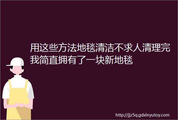 用这些方法地毯清洁不求人清理完我简直拥有了一块新地毯