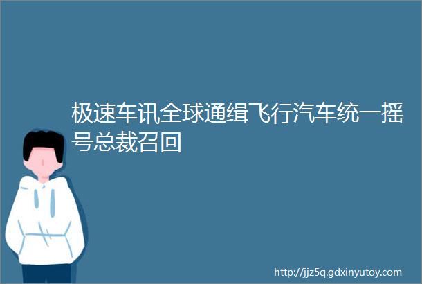 极速车讯全球通缉飞行汽车统一摇号总裁召回