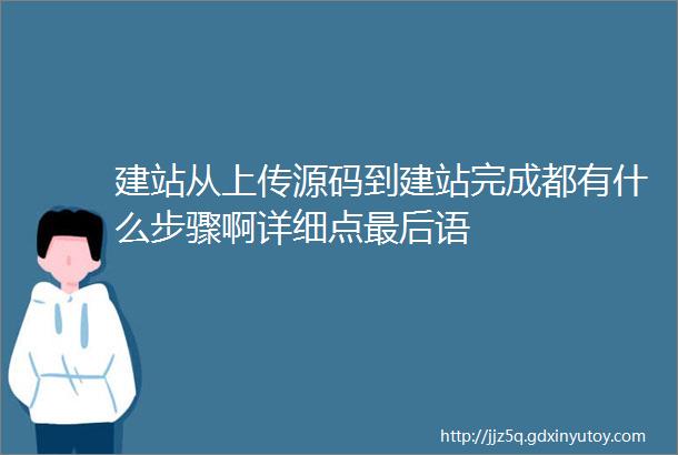 建站从上传源码到建站完成都有什么步骤啊详细点最后语