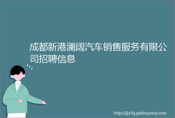 成都新港澜阔汽车销售服务有限公司招聘信息